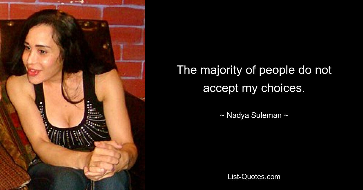 The majority of people do not accept my choices. — © Nadya Suleman