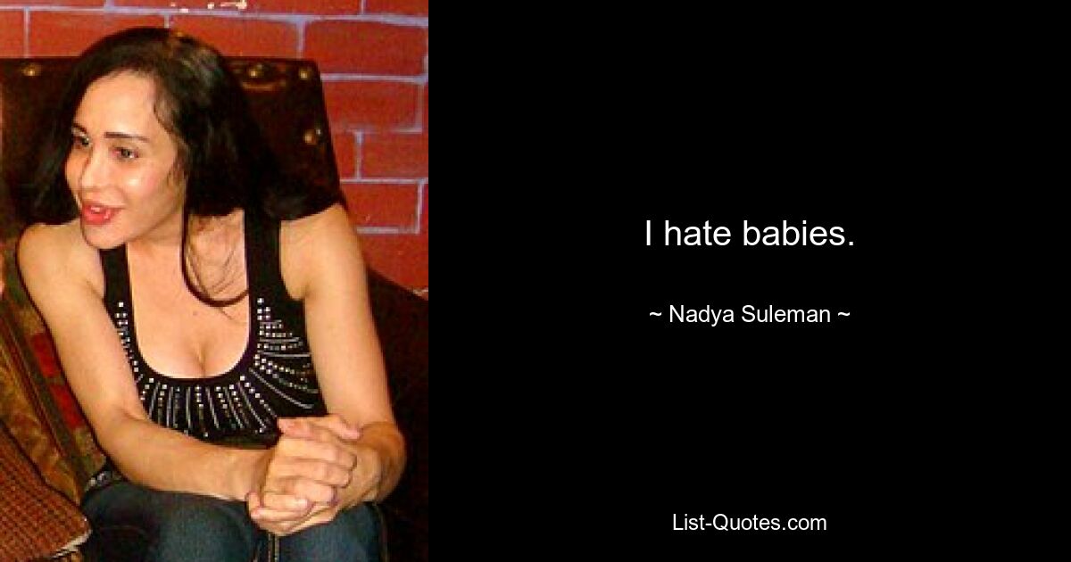 I hate babies. — © Nadya Suleman