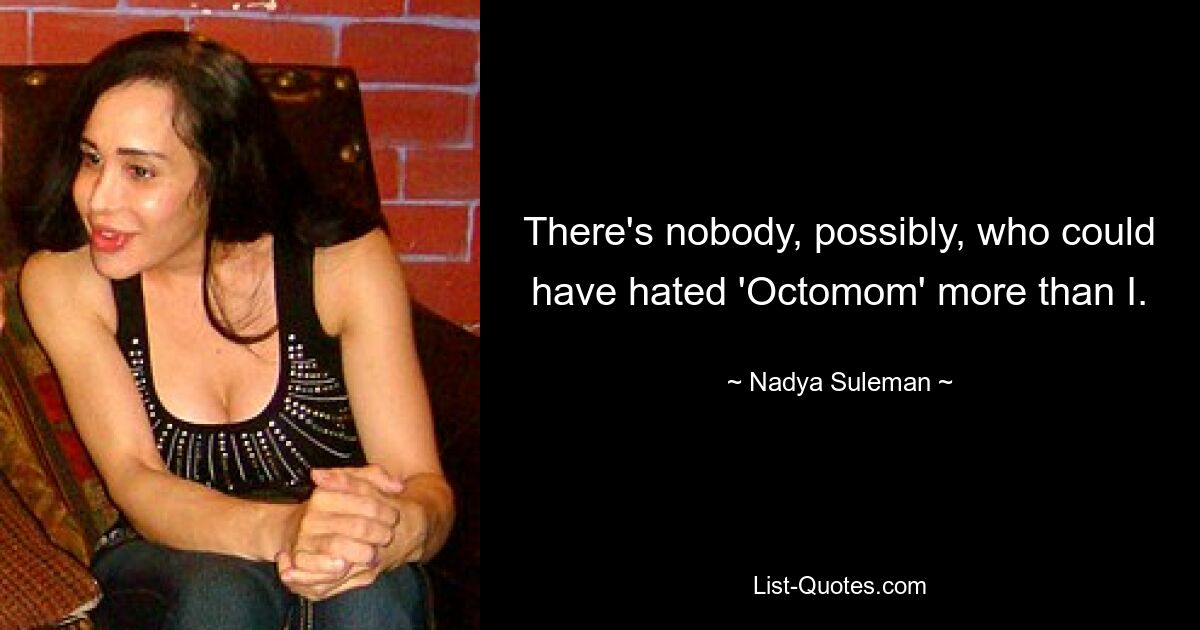 There's nobody, possibly, who could have hated 'Octomom' more than I. — © Nadya Suleman