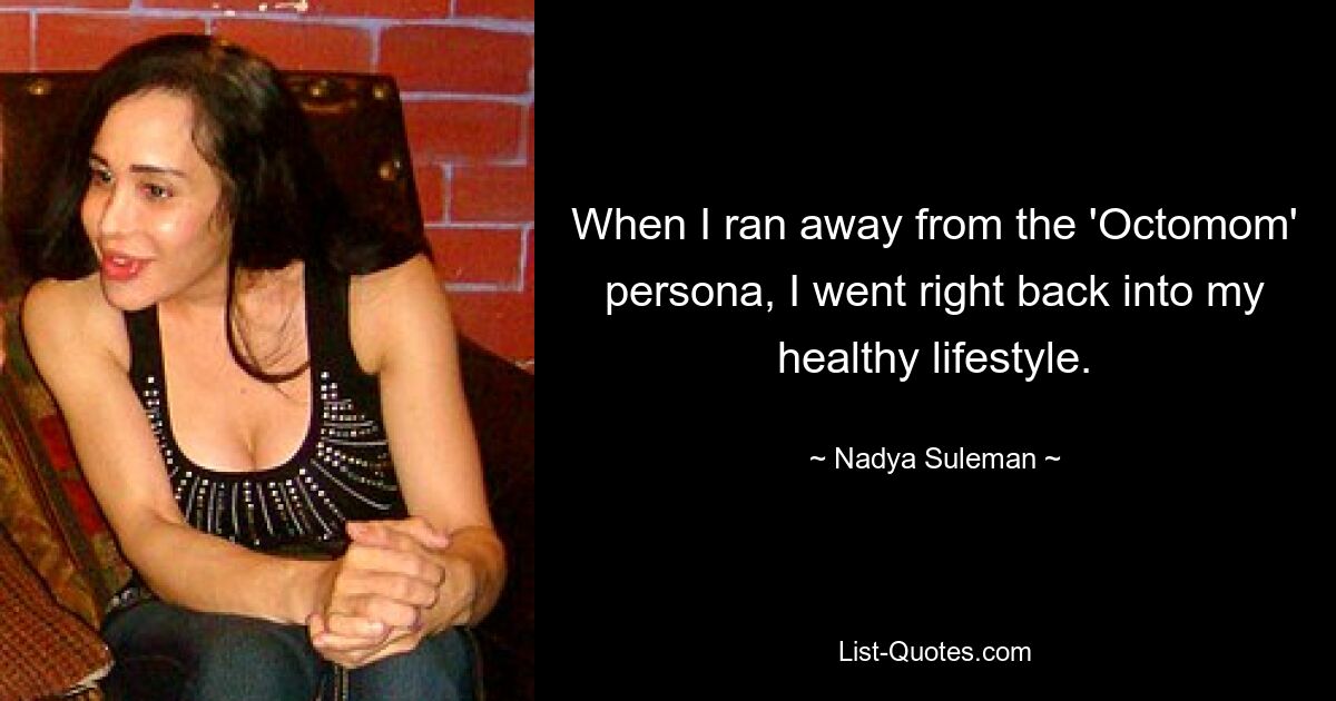 When I ran away from the 'Octomom' persona, I went right back into my healthy lifestyle. — © Nadya Suleman