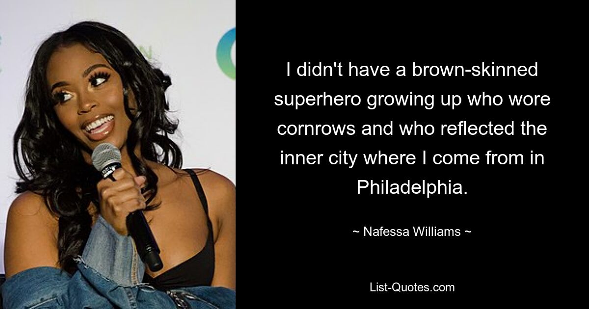 Als ich aufwuchs, hatte ich keinen braunhäutigen Superhelden, der Cornrows trug und der die Innenstadt von Philadelphia widerspiegelte, aus der ich komme. — © Nafessa Williams 