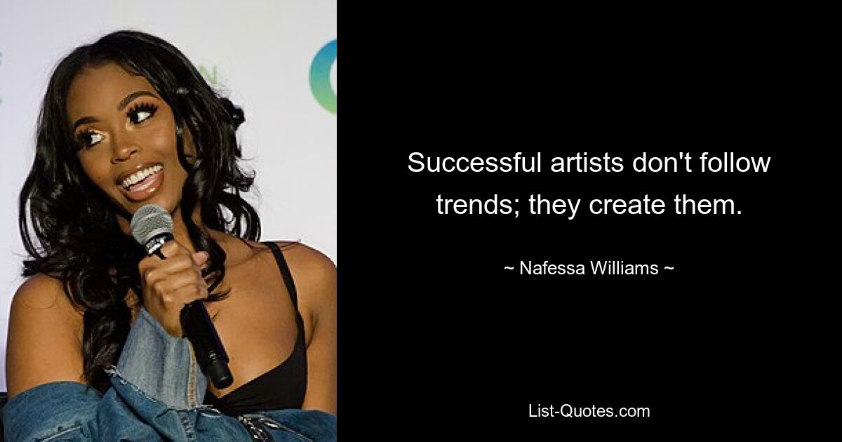 Successful artists don't follow trends; they create them. — © Nafessa Williams