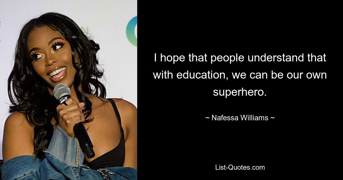 Ich hoffe, dass die Menschen verstehen, dass wir mit Bildung unser eigener Superheld sein können. — © Nafessa Williams