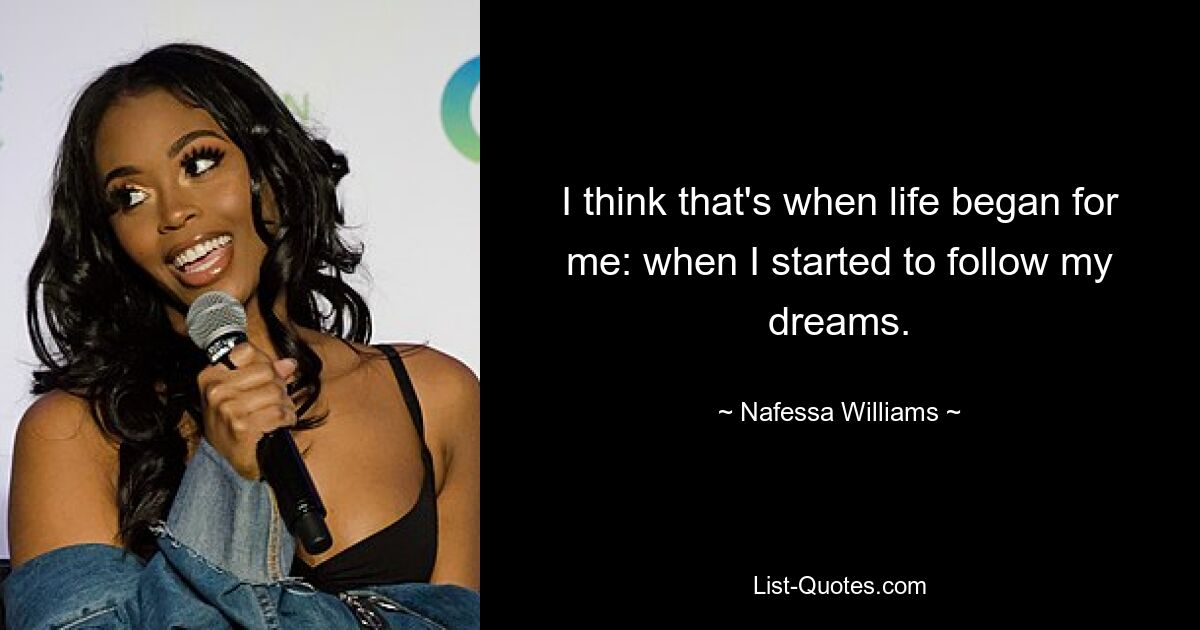 I think that's when life began for me: when I started to follow my dreams. — © Nafessa Williams