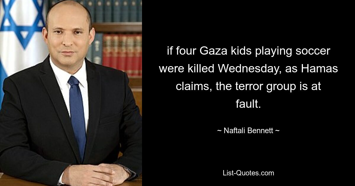 if four Gaza kids playing soccer were killed Wednesday, as Hamas claims, the terror group is at fault. — © Naftali Bennett