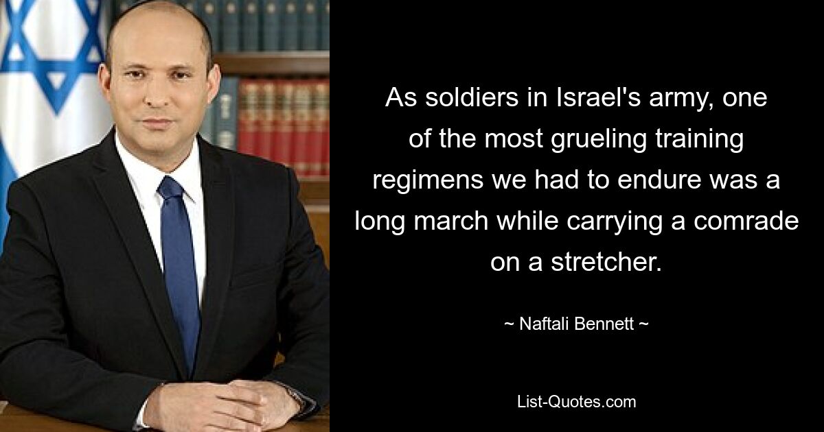 As soldiers in Israel's army, one of the most grueling training regimens we had to endure was a long march while carrying a comrade on a stretcher. — © Naftali Bennett