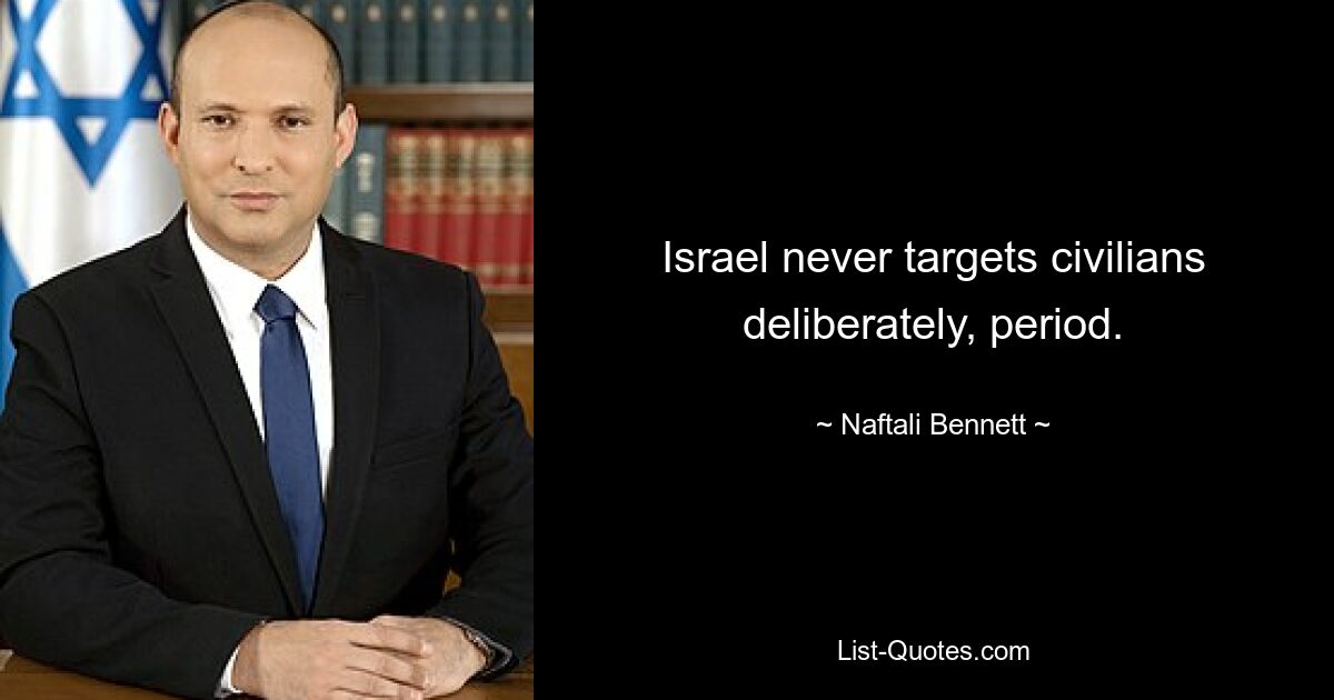 Israel never targets civilians deliberately, period. — © Naftali Bennett