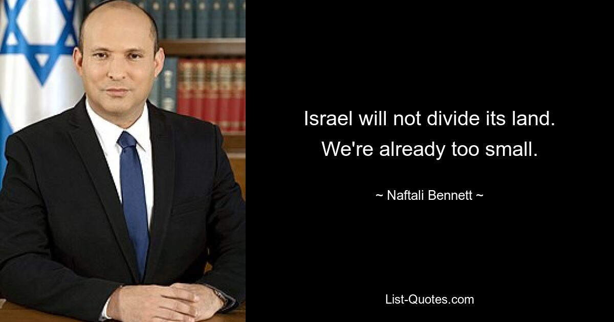 Israel will not divide its land. We're already too small. — © Naftali Bennett