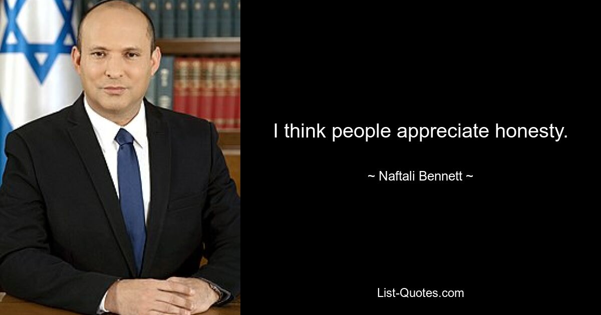 I think people appreciate honesty. — © Naftali Bennett