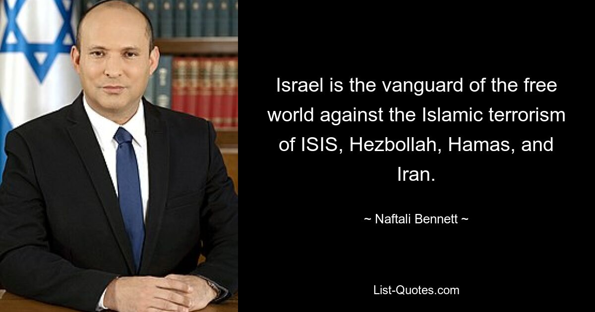 Israel is the vanguard of the free world against the Islamic terrorism of ISIS, Hezbollah, Hamas, and Iran. — © Naftali Bennett