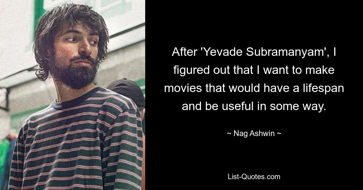 After 'Yevade Subramanyam', I figured out that I want to make movies that would have a lifespan and be useful in some way. — © Nag Ashwin