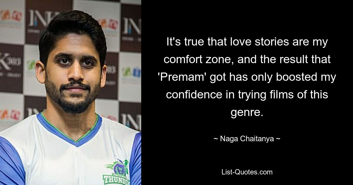 It's true that love stories are my comfort zone, and the result that 'Premam' got has only boosted my confidence in trying films of this genre. — © Naga Chaitanya