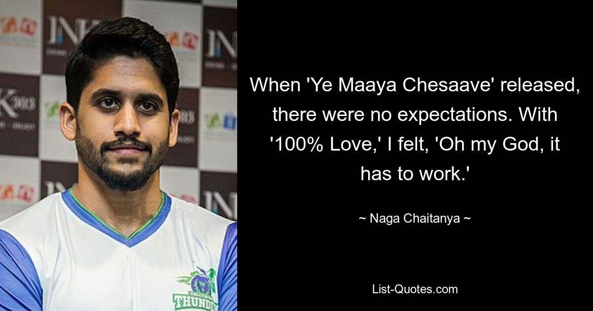 When 'Ye Maaya Chesaave' released, there were no expectations. With '100% Love,' I felt, 'Oh my God, it has to work.' — © Naga Chaitanya