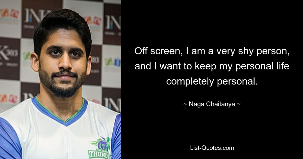 Off screen, I am a very shy person, and I want to keep my personal life completely personal. — © Naga Chaitanya