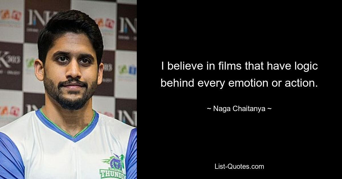 I believe in films that have logic behind every emotion or action. — © Naga Chaitanya