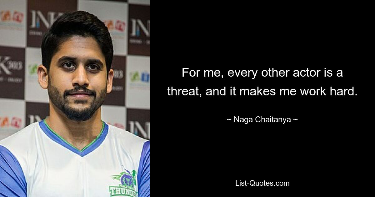 For me, every other actor is a threat, and it makes me work hard. — © Naga Chaitanya