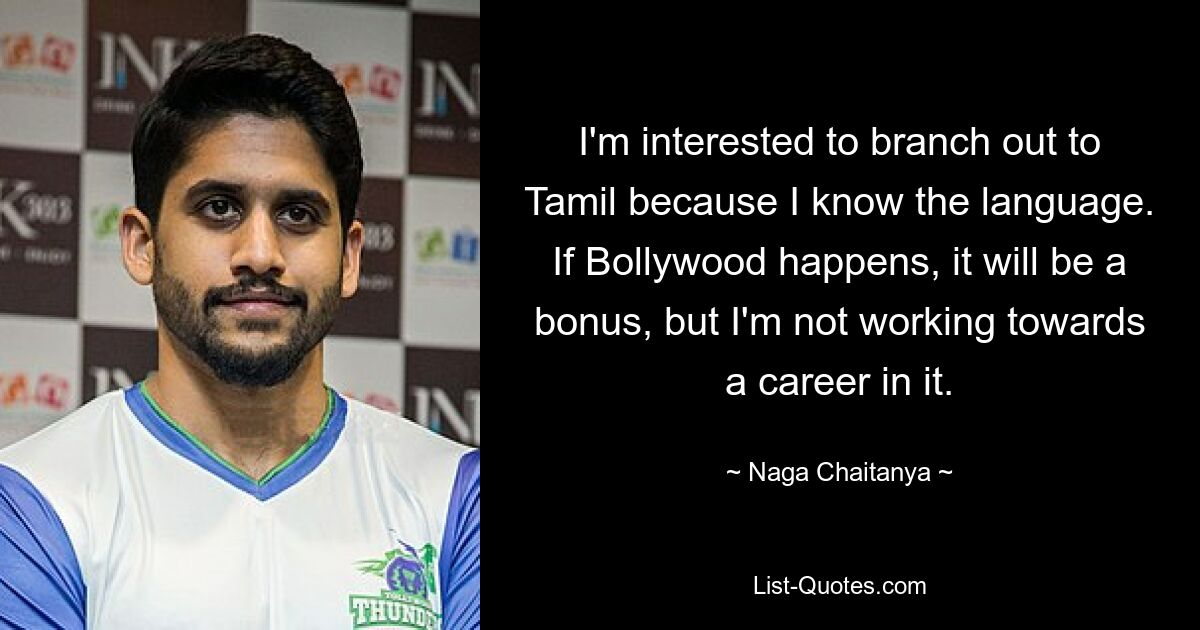 I'm interested to branch out to Tamil because I know the language. If Bollywood happens, it will be a bonus, but I'm not working towards a career in it. — © Naga Chaitanya