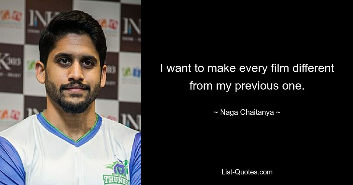 I want to make every film different from my previous one. — © Naga Chaitanya