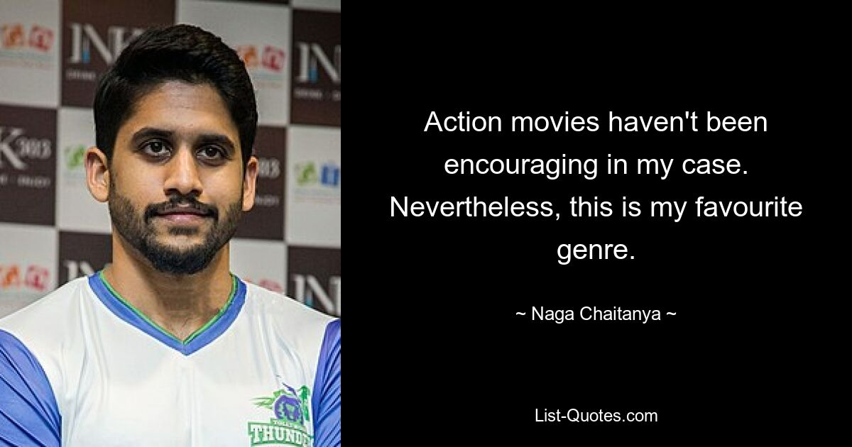 Action movies haven't been encouraging in my case. Nevertheless, this is my favourite genre. — © Naga Chaitanya