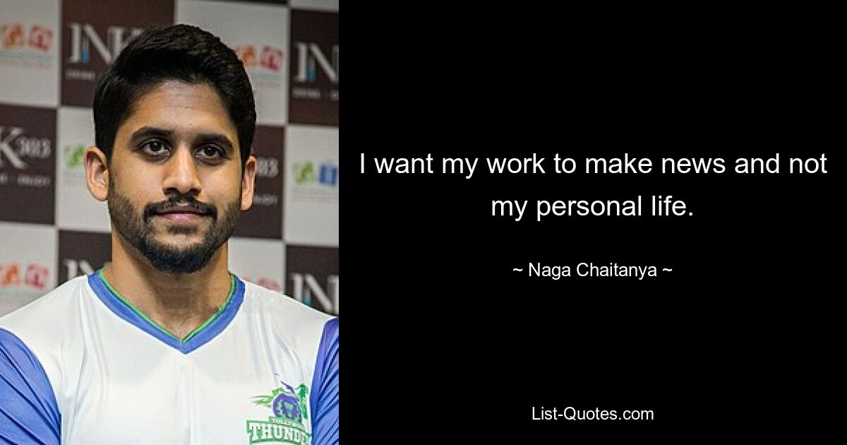 I want my work to make news and not my personal life. — © Naga Chaitanya