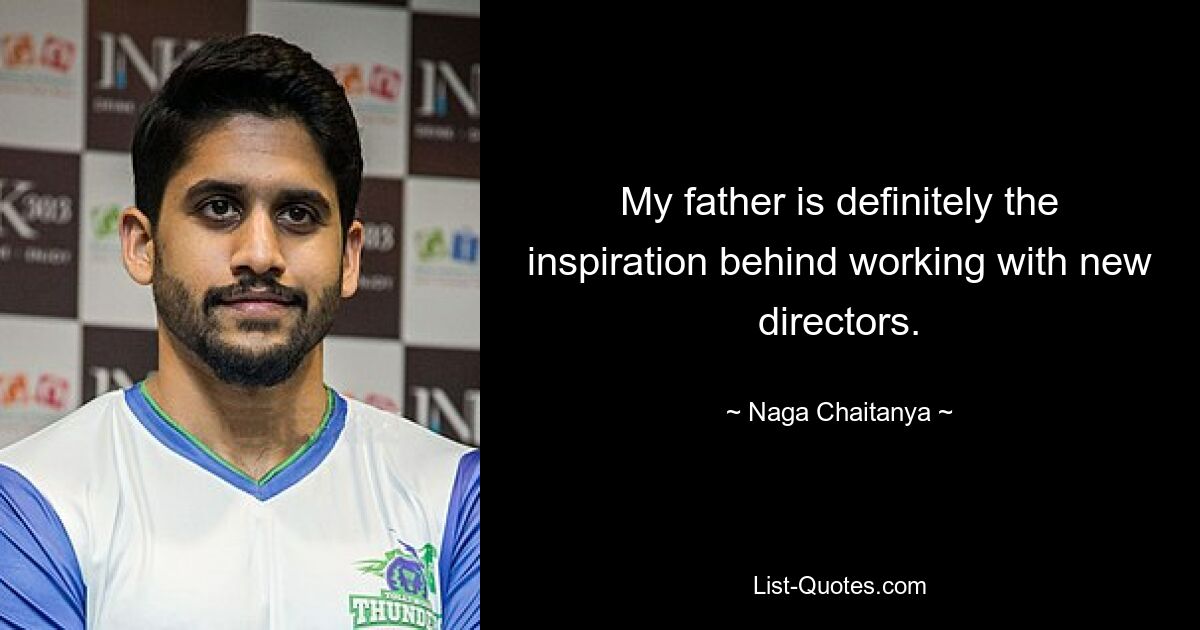 My father is definitely the inspiration behind working with new directors. — © Naga Chaitanya