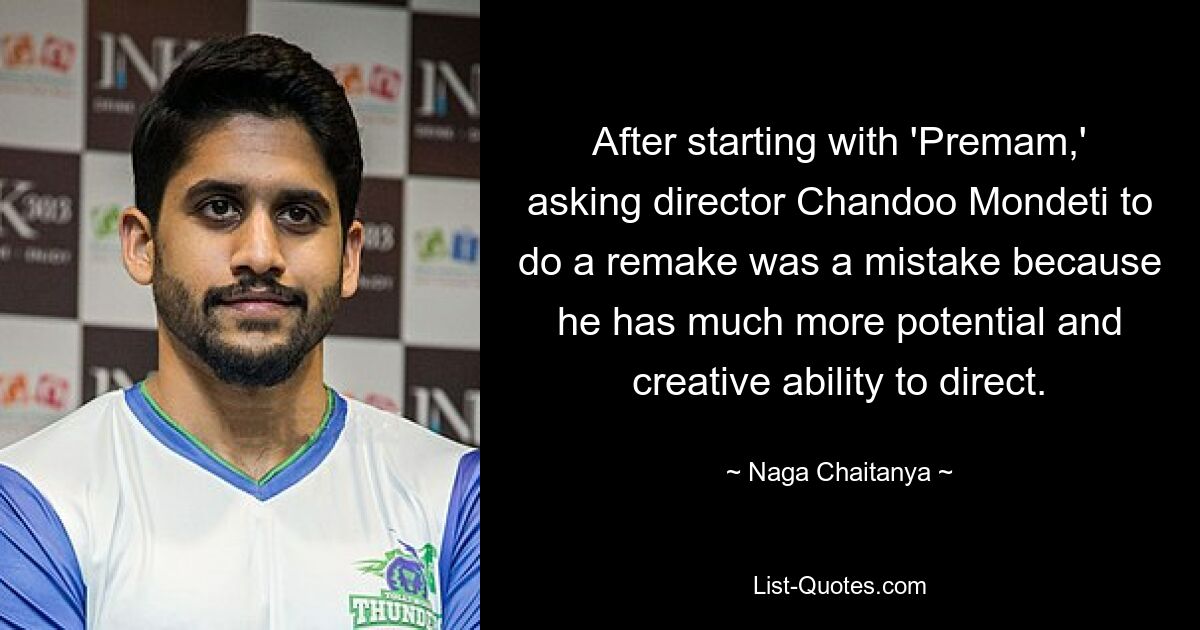 After starting with 'Premam,' asking director Chandoo Mondeti to do a remake was a mistake because he has much more potential and creative ability to direct. — © Naga Chaitanya