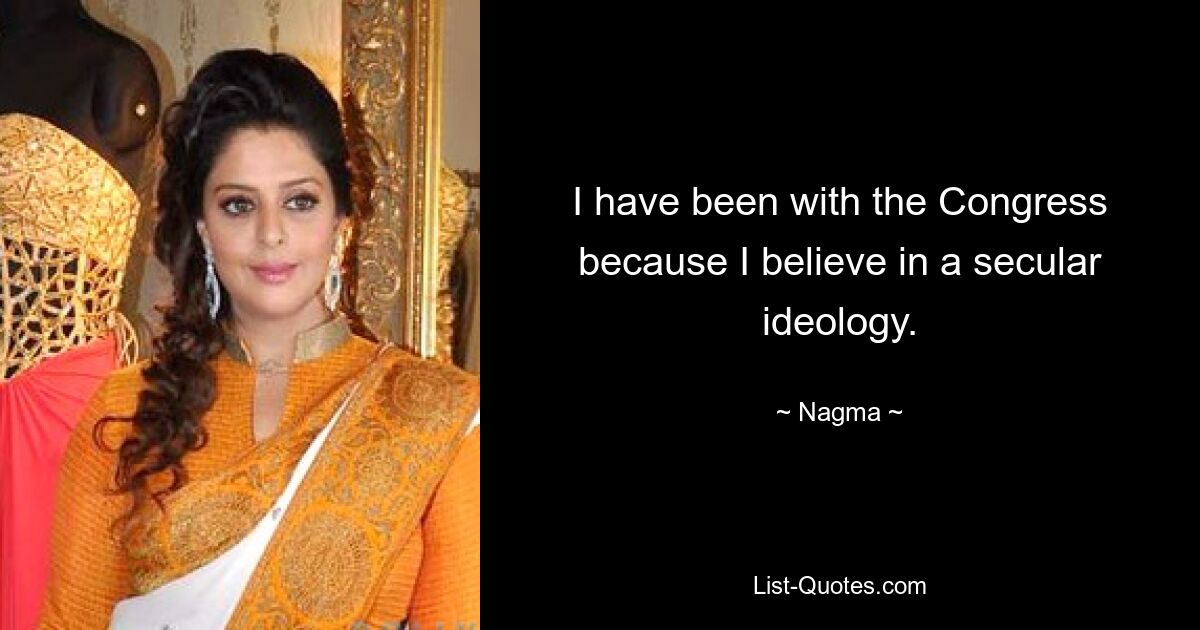 I have been with the Congress because I believe in a secular ideology. — © Nagma