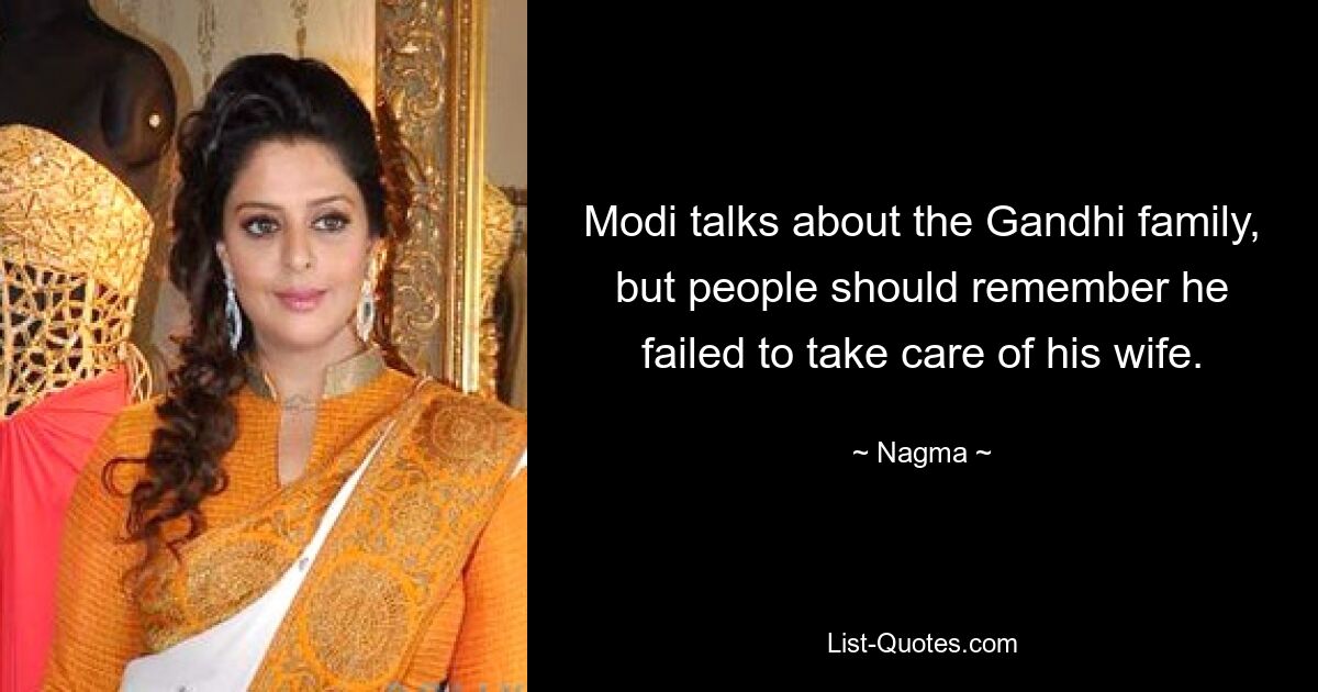 Modi talks about the Gandhi family, but people should remember he failed to take care of his wife. — © Nagma