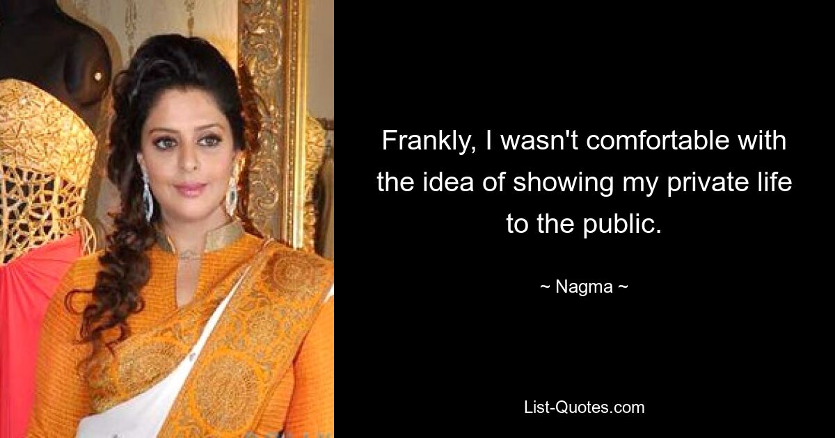 Frankly, I wasn't comfortable with the idea of showing my private life to the public. — © Nagma