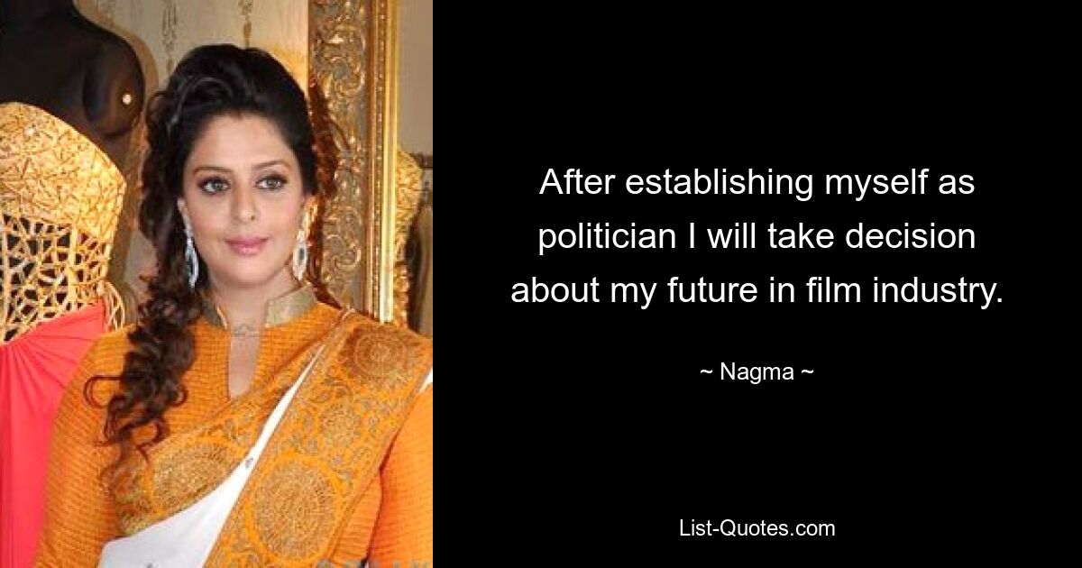 After establishing myself as politician I will take decision about my future in film industry. — © Nagma