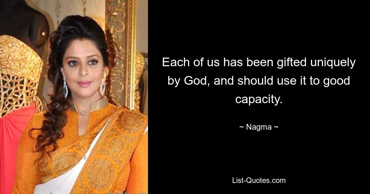 Each of us has been gifted uniquely by God, and should use it to good capacity. — © Nagma