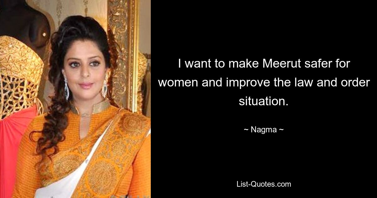 I want to make Meerut safer for women and improve the law and order situation. — © Nagma