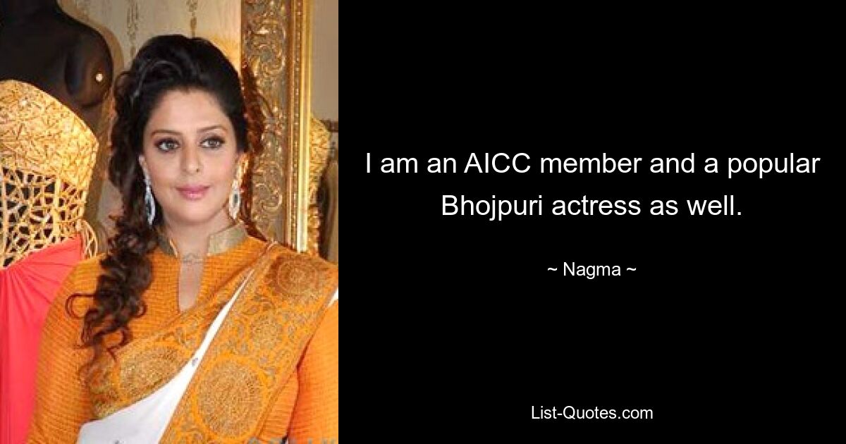 I am an AICC member and a popular Bhojpuri actress as well. — © Nagma