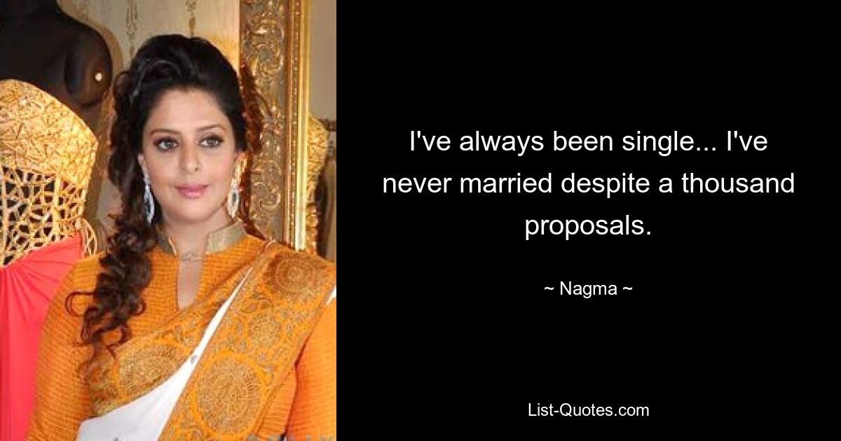 I've always been single... I've never married despite a thousand proposals. — © Nagma