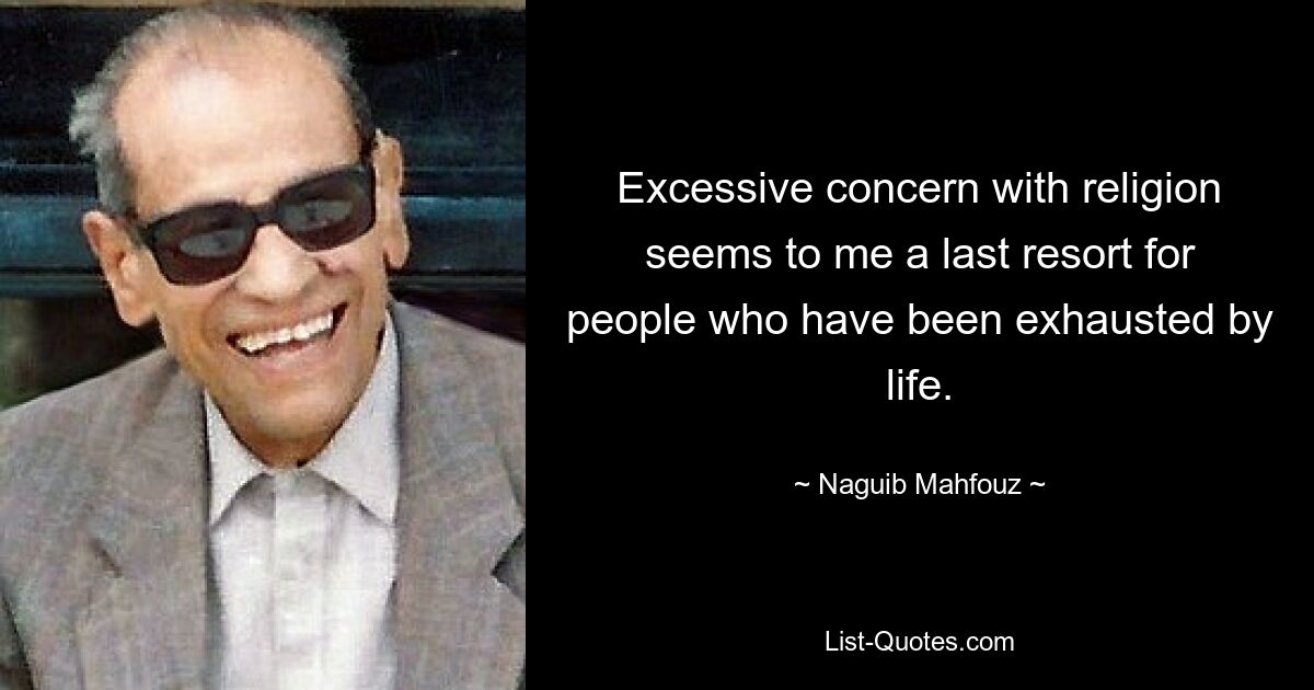 Excessive concern with religion seems to me a last resort for people who have been exhausted by life. — © Naguib Mahfouz