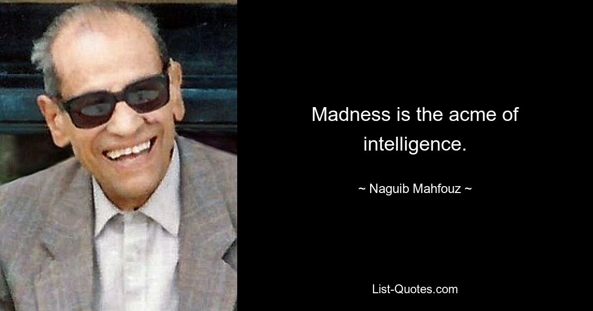 Madness is the acme of intelligence. — © Naguib Mahfouz