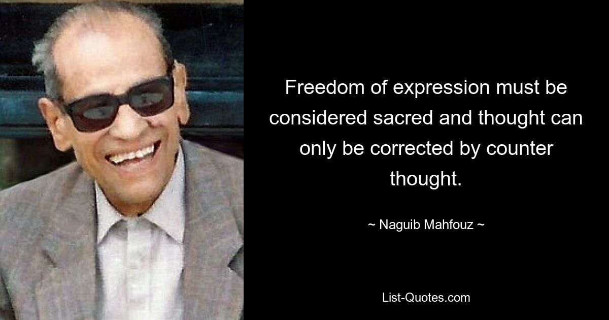 Freedom of expression must be considered sacred and thought can only be corrected by counter thought. — © Naguib Mahfouz