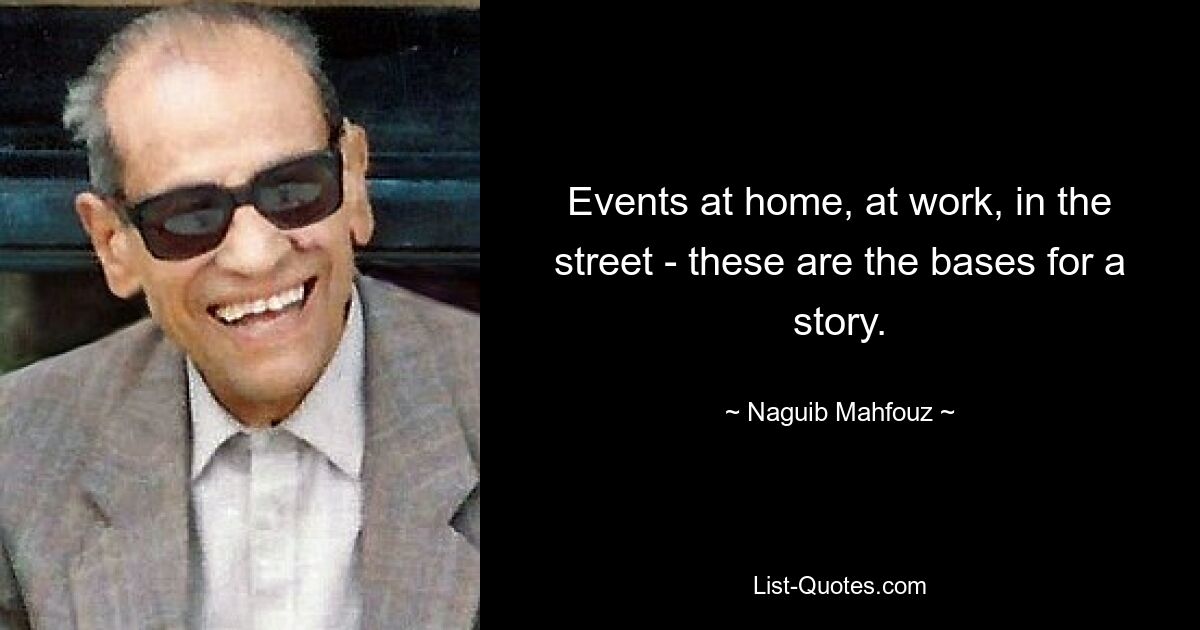 Events at home, at work, in the street - these are the bases for a story. — © Naguib Mahfouz