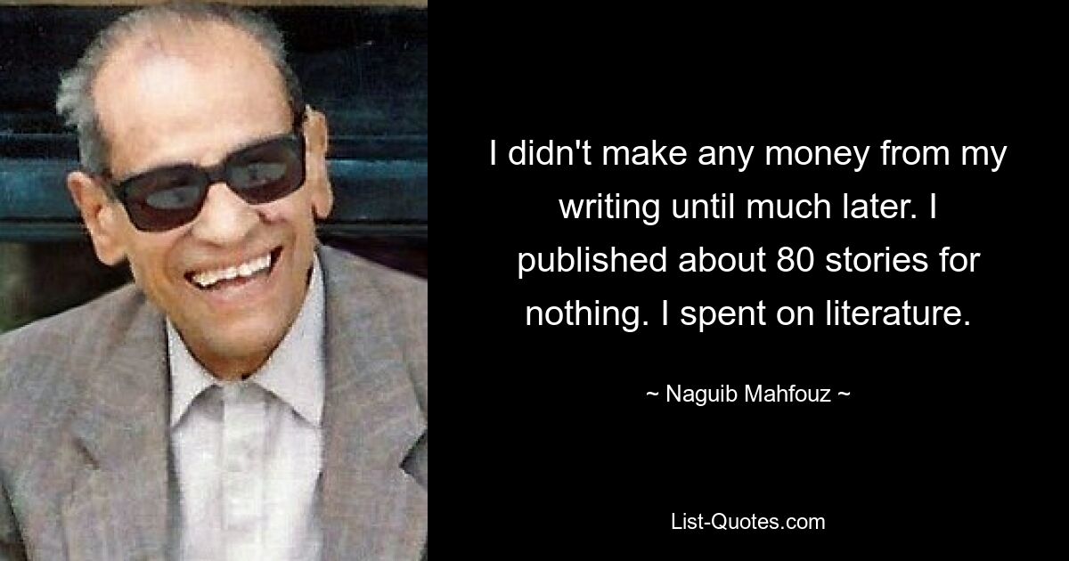 I didn't make any money from my writing until much later. I published about 80 stories for nothing. I spent on literature. — © Naguib Mahfouz