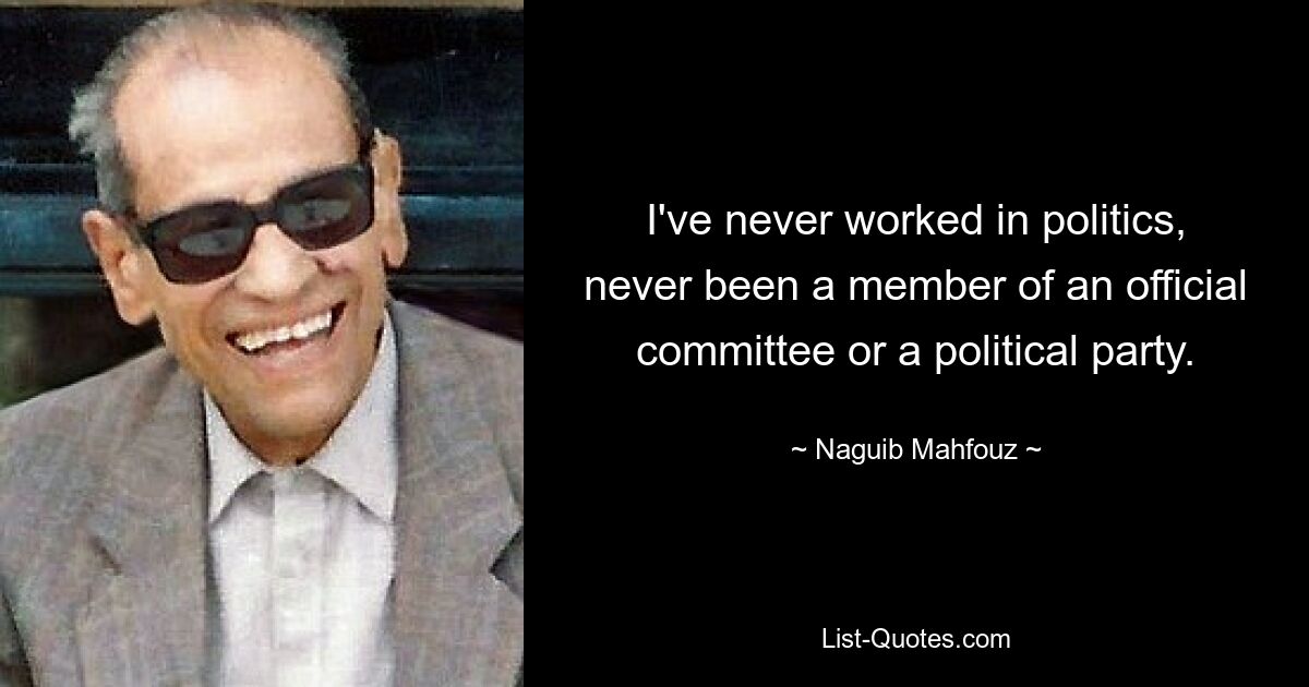 I've never worked in politics, never been a member of an official committee or a political party. — © Naguib Mahfouz