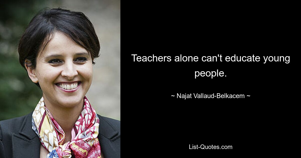 Teachers alone can't educate young people. — © Najat Vallaud-Belkacem