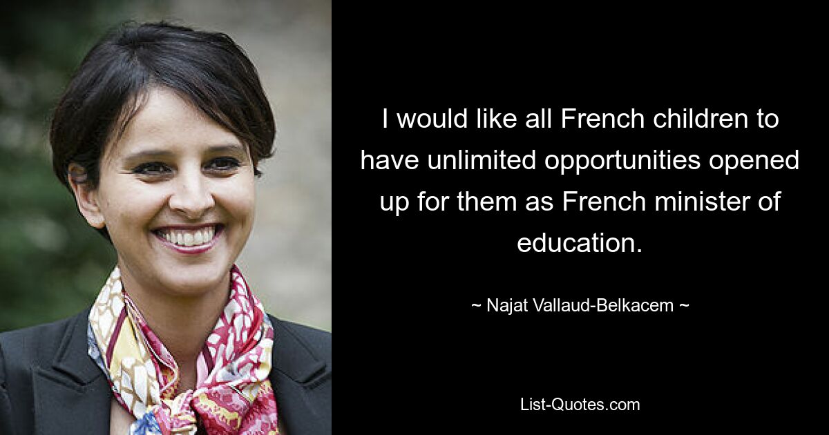 I would like all French children to have unlimited opportunities opened up for them as French minister of education. — © Najat Vallaud-Belkacem