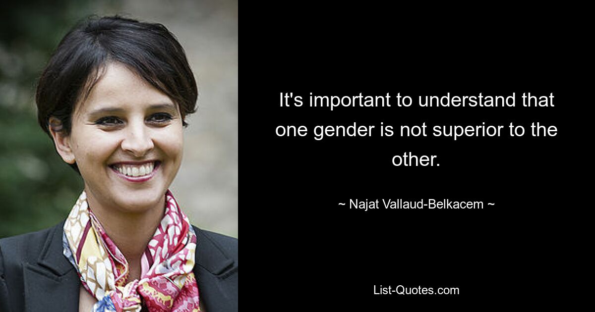 It's important to understand that one gender is not superior to the other. — © Najat Vallaud-Belkacem