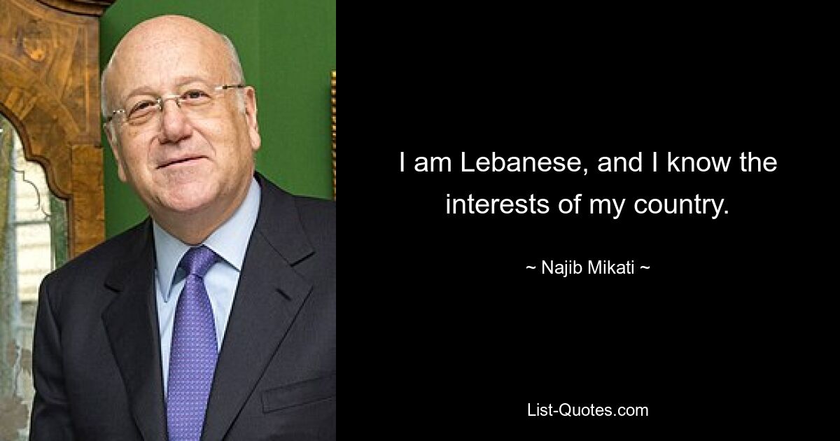 I am Lebanese, and I know the interests of my country. — © Najib Mikati