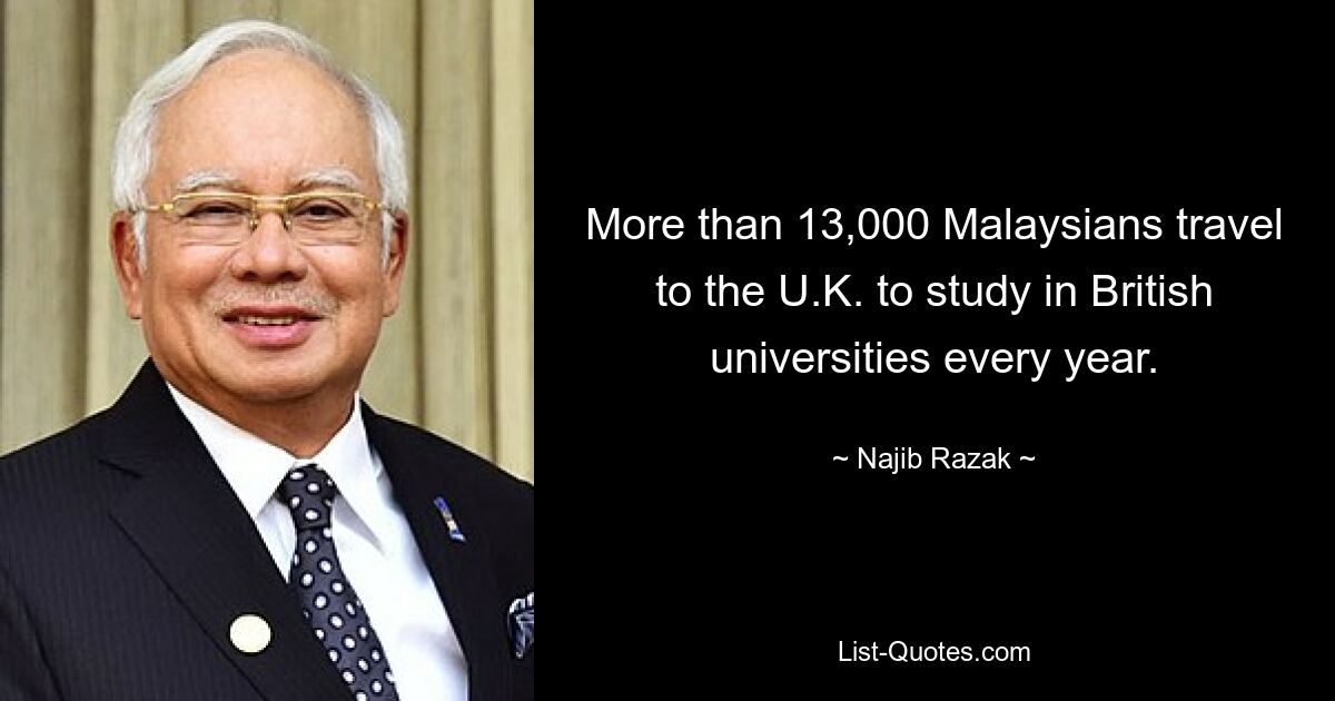 More than 13,000 Malaysians travel to the U.K. to study in British universities every year. — © Najib Razak