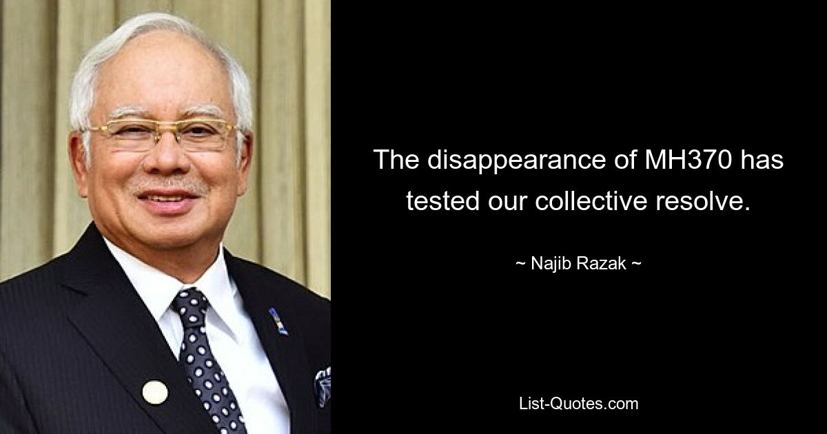 The disappearance of MH370 has tested our collective resolve. — © Najib Razak