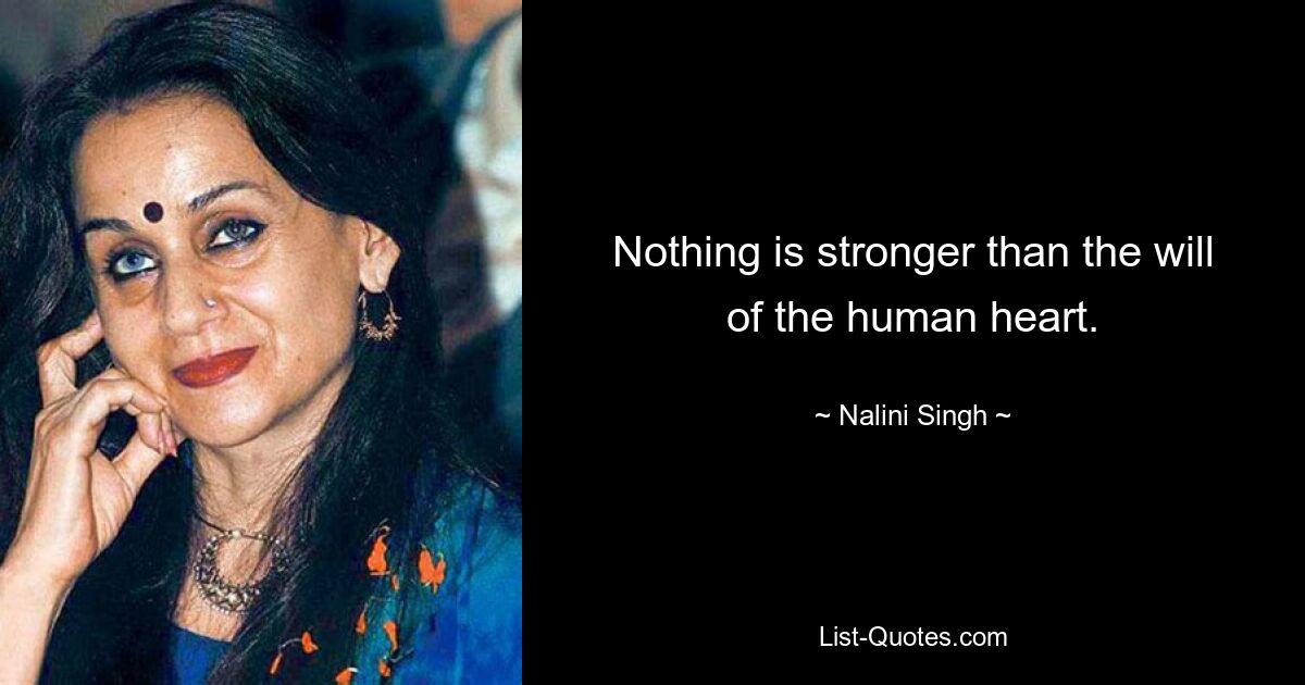 Nothing is stronger than the will of the human heart. — © Nalini Singh