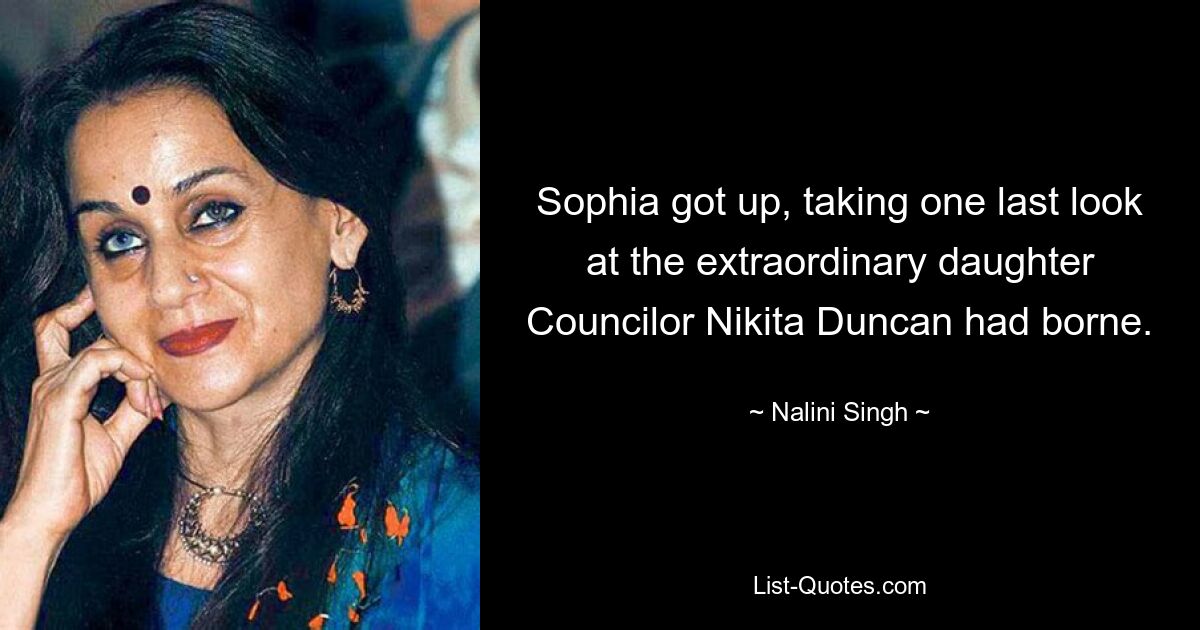 Sophia got up, taking one last look at the extraordinary daughter Councilor Nikita Duncan had borne. — © Nalini Singh