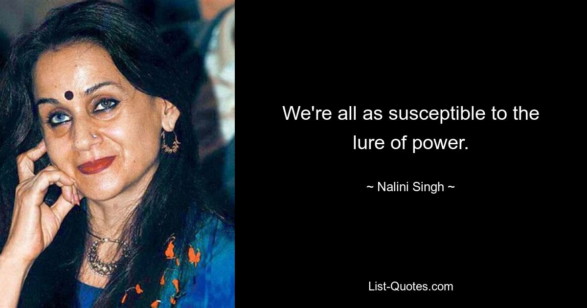 We're all as susceptible to the lure of power. — © Nalini Singh