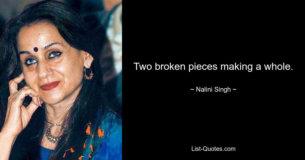 Two broken pieces making a whole. — © Nalini Singh